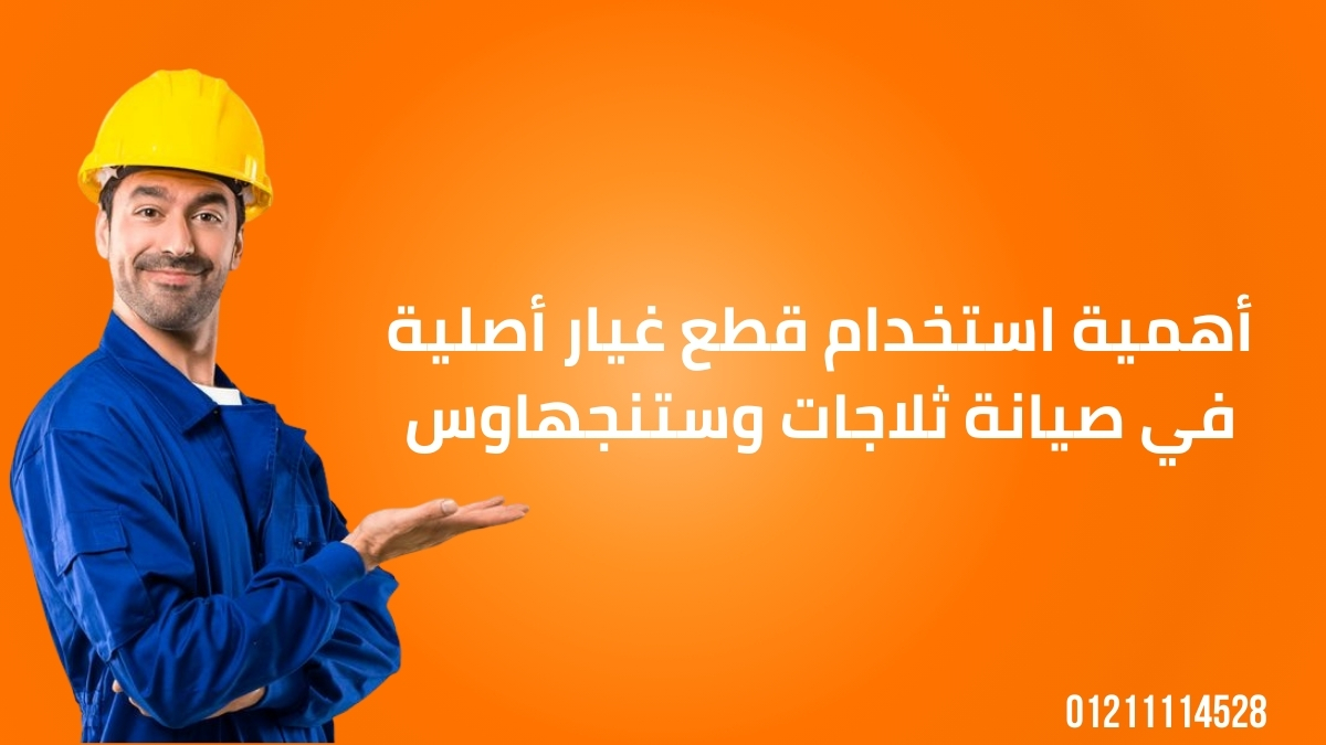 أهمية استخدام قطع غيار أصلية في صيانة ثلاجات وستنجهاوس