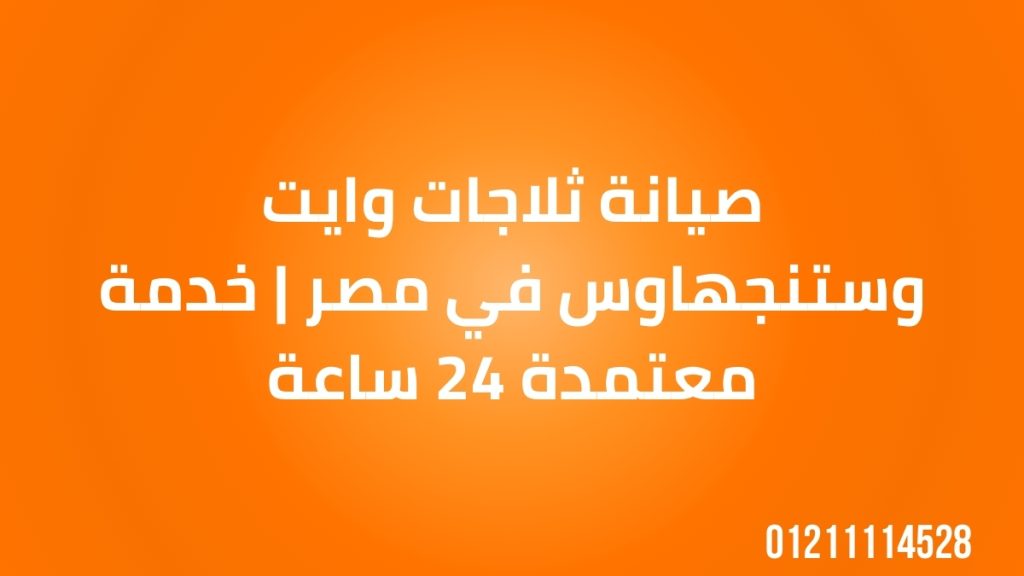 صيانة ثلاجات وايت وستنجهاوس في مصر | خدمة معتمدة 24 ساعة