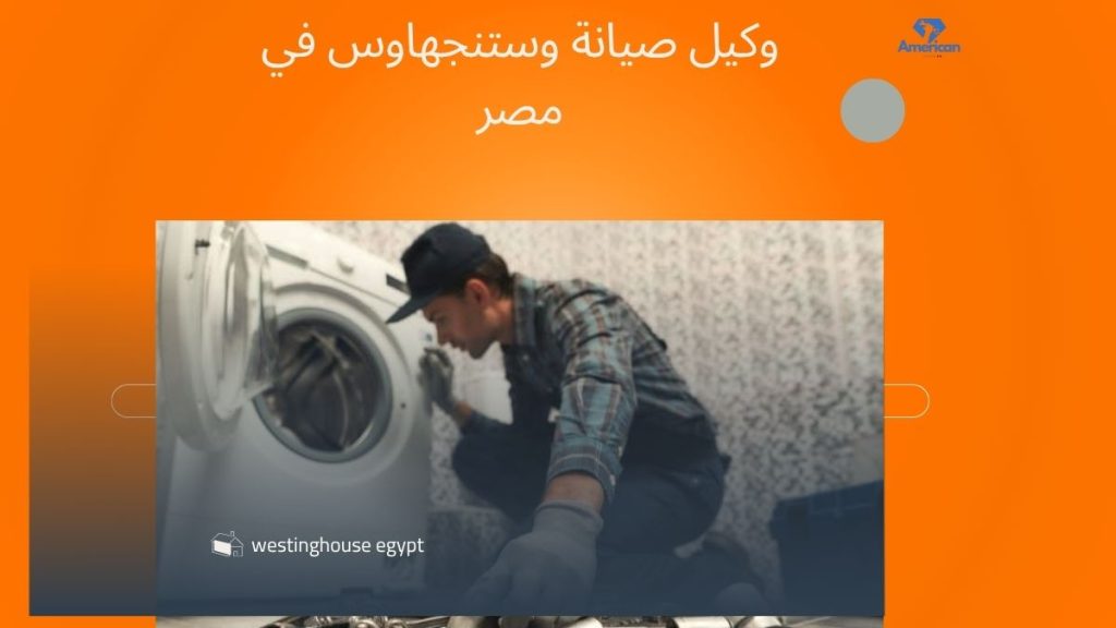 وكيل صيانة وستنجهاوس في مصر – مركز معتمد بضمان وقطع غيار أصلية