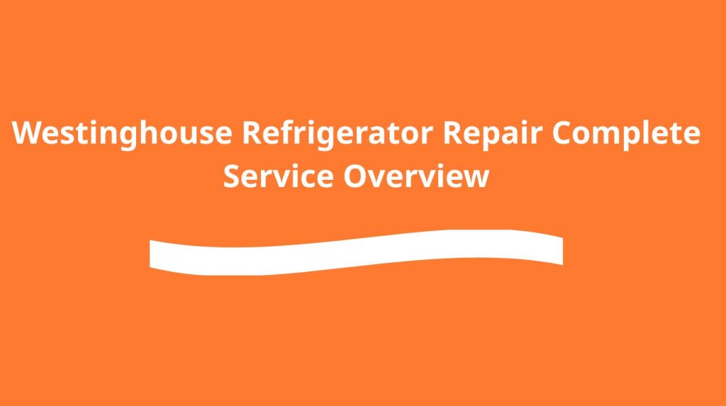 Westinghouse Refrigerator Repair Complete Service Overview