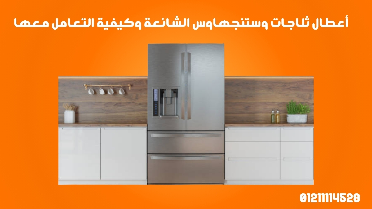 أعطال ثلاجات وستنجهاوس الشائعة وكيفية التعامل معها