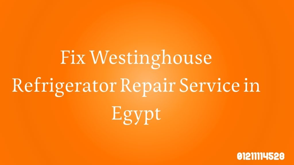 Fix Westinghouse Refrigerator Repair Service in Egypt