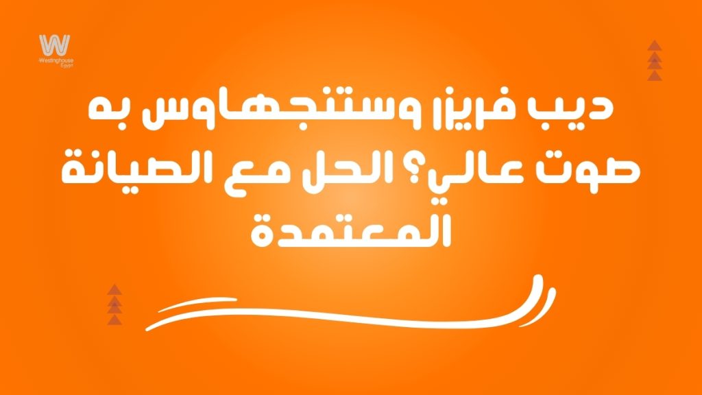 ديب فريزر وستنجهاوس به صوت عالي؟ الحل مع الصيانة المعتمدة