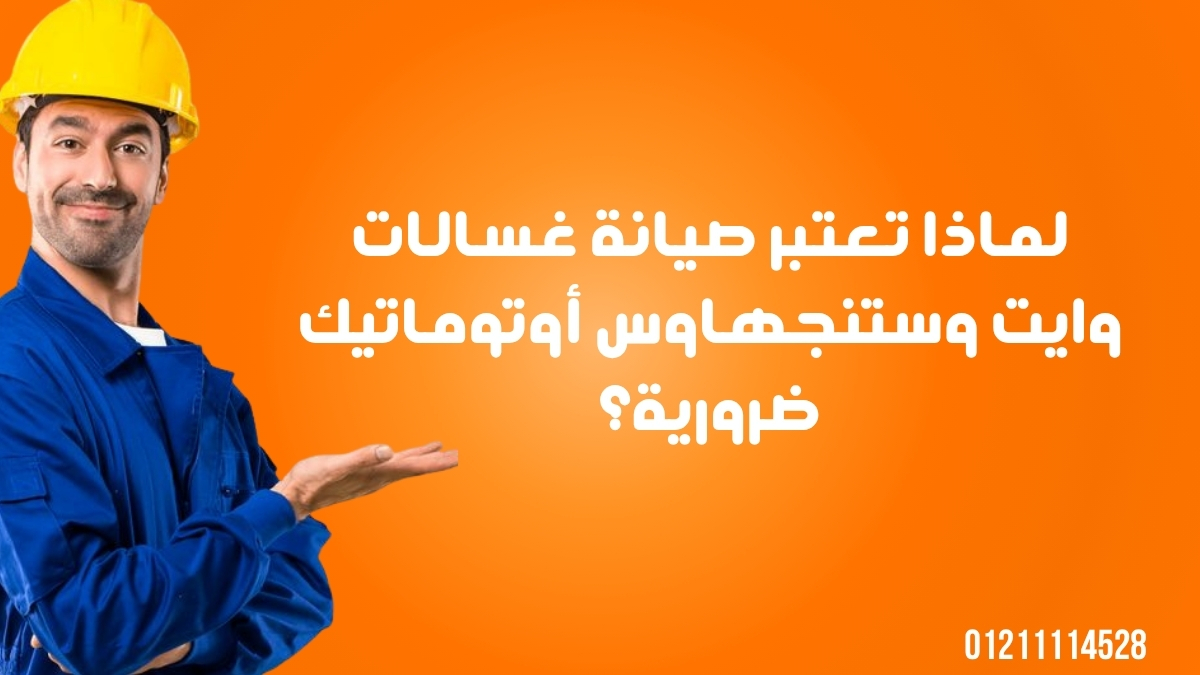 لماذا تعتبر صيانة غسالات وايت وستنجهاوس أوتوماتيك ضرورية؟