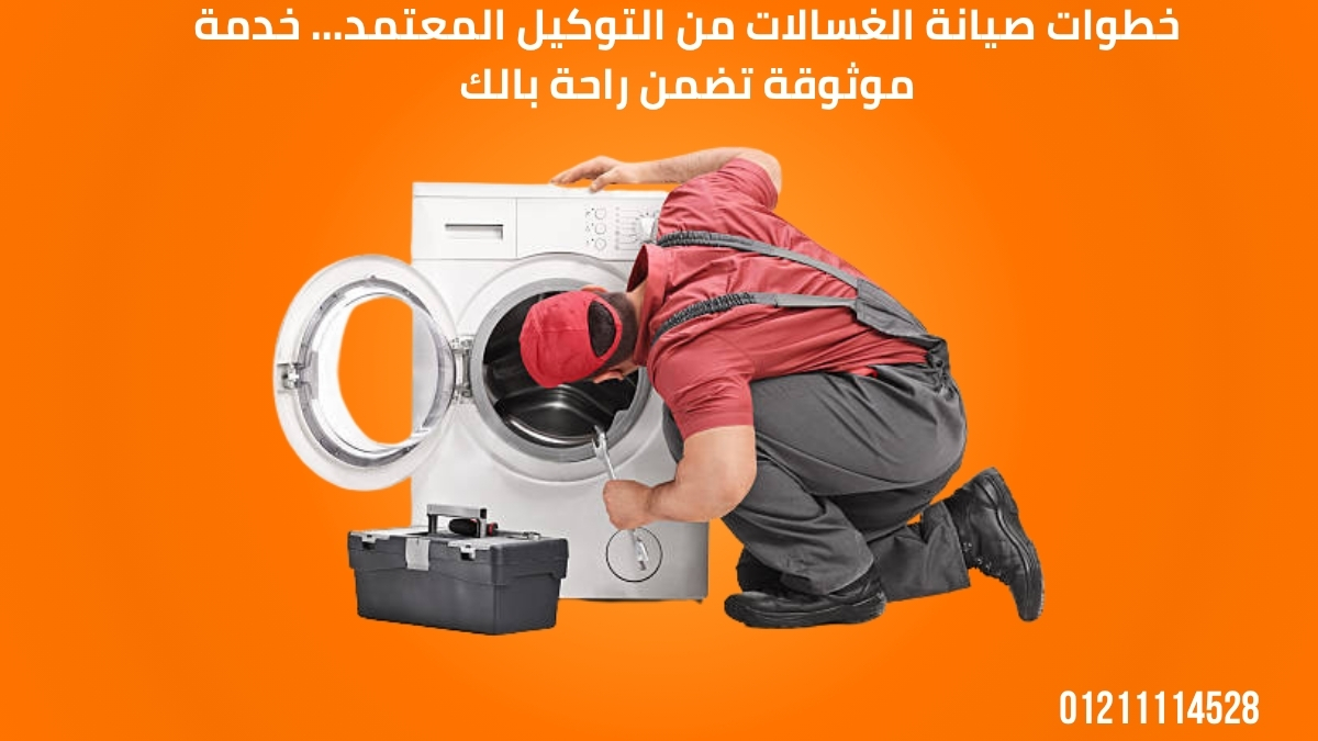 خطوات صيانة الغسالات من التوكيل المعتمد… خدمة موثوقة تضمن راحة بالك